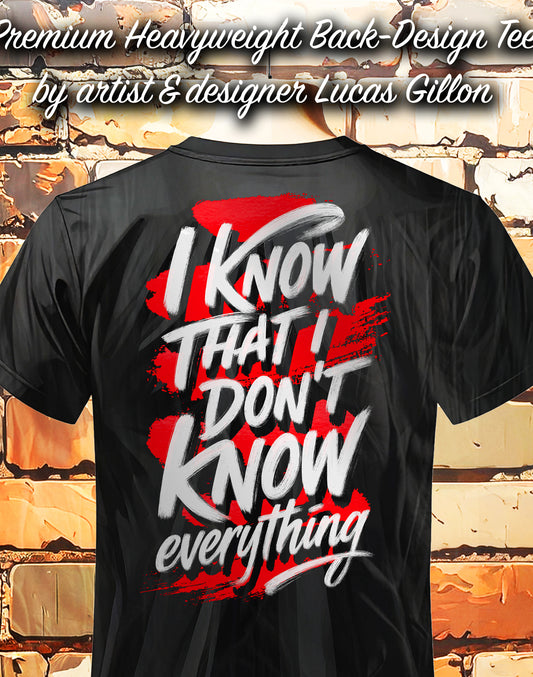 to finish - Black Unisex Premium Heavyweight Back-Design Tee "I Know That I Don't Know Everything" by Designer and Artist Lucas Gillon